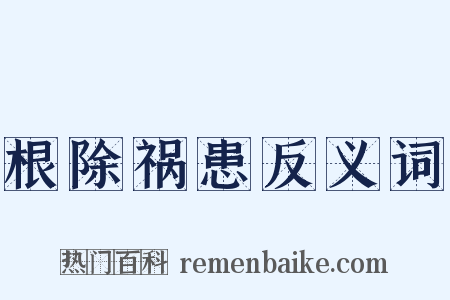 根除祸患反义词是什么意思的图片